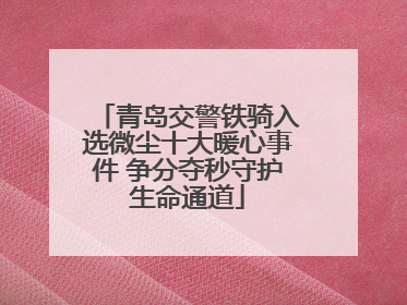 青岛交警铁骑入选微尘十大暖心事件 争分夺秒守护生命通道