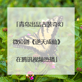 青岛出品古装奇幻微短剧《逆天成仙》在腾讯视频热播
