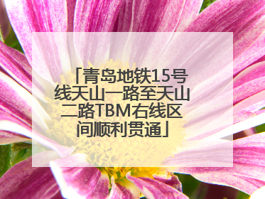 青岛地铁15号线天山一路至天山二路TBM右线区间顺利贯通