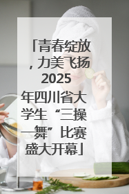 青春绽放，力美飞扬 2025年四川省大学生“三操一舞”比赛盛大开幕