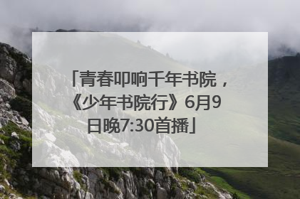 青春叩响千年书院，《少年书院行》6月9日晚7:30首播