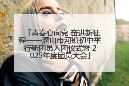 青春心向党 奋进新征程——潜山市河镇初中举行新团员入团仪式暨 2025年度团员大会