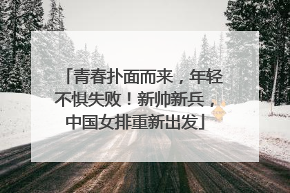 青春扑面而来，年轻不惧失败！新帅新兵，中国女排重新出发