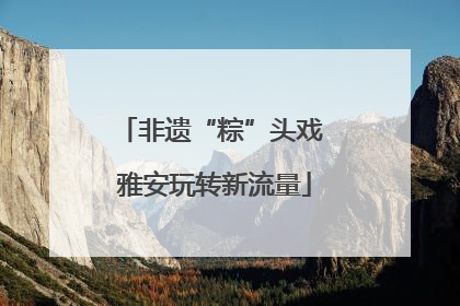 非遗“粽”头戏 雅安玩转新流量