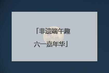 非遗端午趣 六一嘉年华