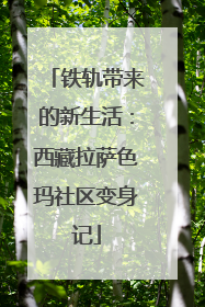 铁轨带来的新生活：西藏拉萨色玛社区变身记