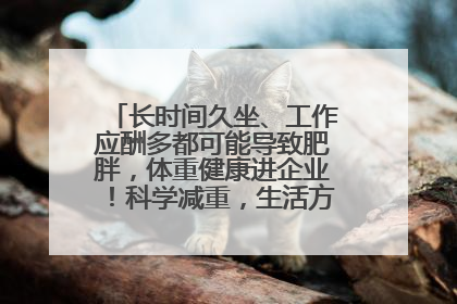 长时间久坐、工作应酬多都可能导致肥胖，体重健康进企业！科学减重，生活方式这样干预