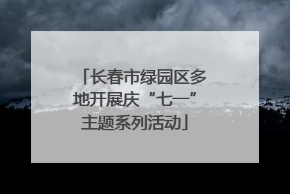 长春市绿园区多地开展庆“七一”主题系列活动