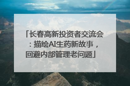 长春高新投资者交流会：描绘AI生药新故事，回避内部管理老问题