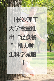 长沙理工大学食堂推出“轻食餐” 助力师生科学减脂