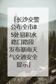 长沙交警公布全市85处易积水路口路段 发布暴雨天气交通安全提示