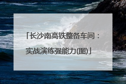 长沙南高铁整备车间：实战演练强能力(图)