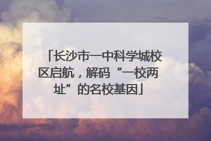 长沙市一中科学城校区启航，解码“一校两址”的名校基因