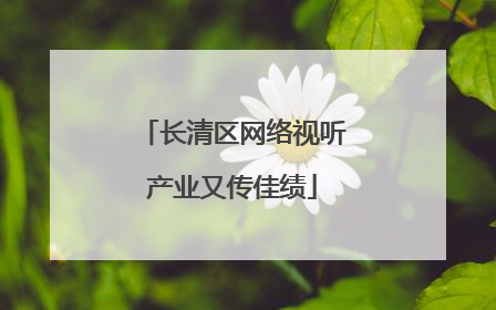 长清区网络视听产业又传佳绩