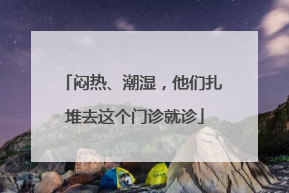 闷热、潮湿，他们扎堆去这个门诊就诊