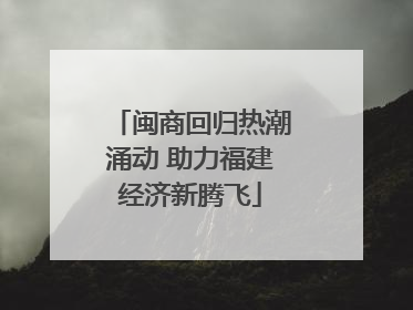 闽商回归热潮涌动 助力福建经济新腾飞