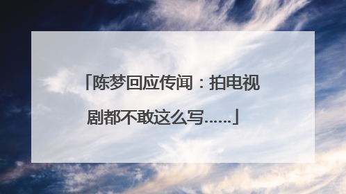陈梦回应传闻：拍电视剧都不敢这么写……