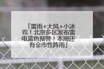 雷雨+大风+小冰雹！北京多区发布雷电蓝色预警！本周还有全市性阵雨