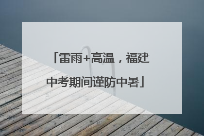 雷雨+高温，福建中考期间谨防中暑