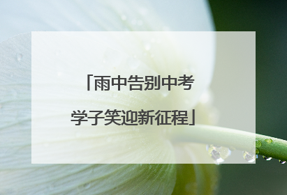 雨中告别中考 学子笑迎新征程