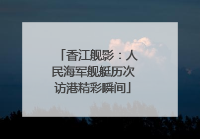 香江舰影：人民海军舰艇历次访港精彩瞬间