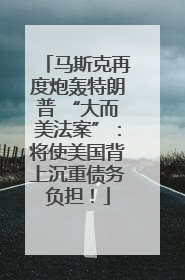 马斯克再度炮轰特朗普 “大而美法案”：将使美国背上沉重债务负担！