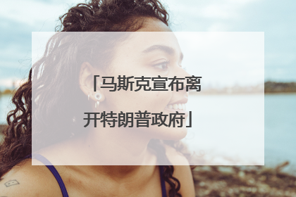 马斯克宣布离开特朗普政府