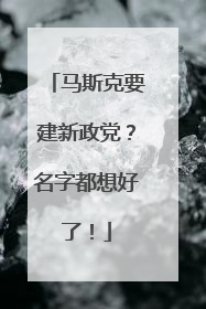 马斯克要建新政党？名字都想好了！