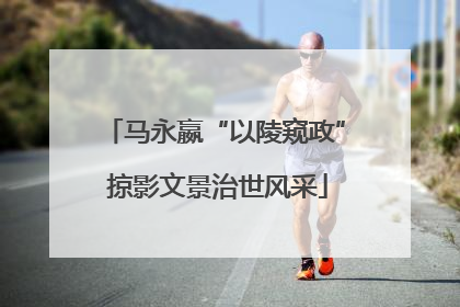 马永嬴“以陵窥政” 掠影文景治世风采