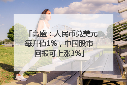 高盛：人民币兑美元每升值1%，中国股市回报可上涨3%