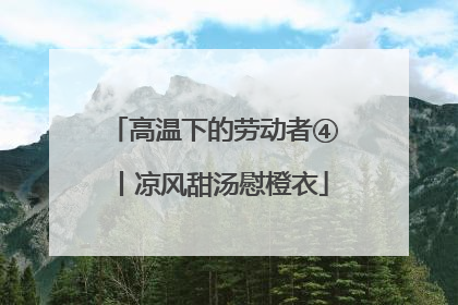高温下的劳动者④丨凉风甜汤慰橙衣
