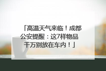 高温天气来临！成都公安提醒：这7样物品千万别放在车内！
