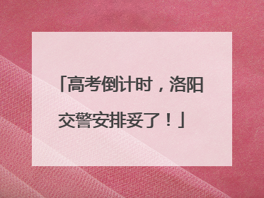 高考倒计时，洛阳交警安排妥了！
