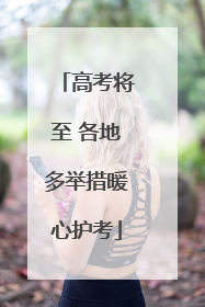 高考将至 各地多举措暖心护考