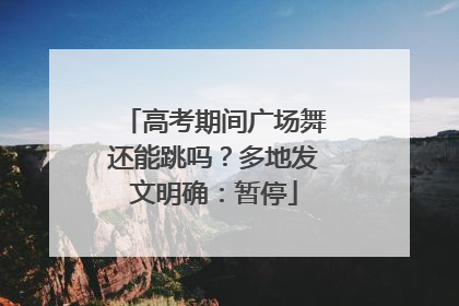 高考期间广场舞还能跳吗？多地发文明确：暂停