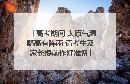 高考期间 太原气温略高有阵雨 请考生及家长提前作好准备