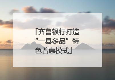 齐鲁银行打造“一县多品”特色普惠模式