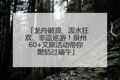 龙舟破浪、泼水狂欢、非遗巡游！泉州60+文旅活动带你燃情过端午
