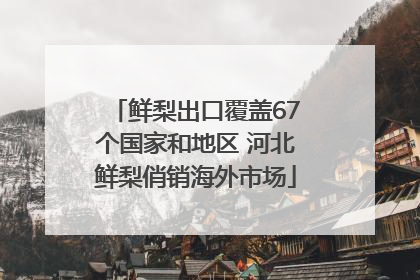 鲜梨出口覆盖67个国家和地区 河北鲜梨俏销海外市场