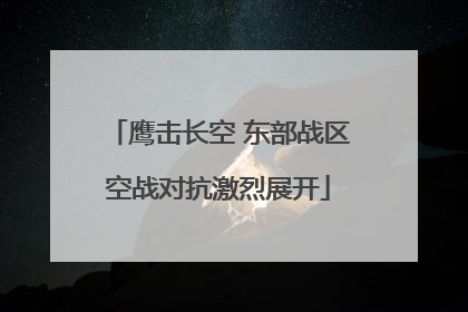 鹰击长空 东部战区空战对抗激烈展开