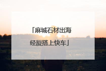 麻城石材出海 经厦搭上快车