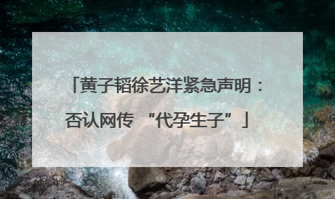 黄子韬徐艺洋紧急声明：否认网传 “代孕生子”