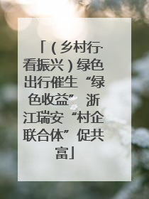 （乡村行·看振兴）绿色出行催生“绿色收益” 浙江瑞安“村企联合体”促共富
