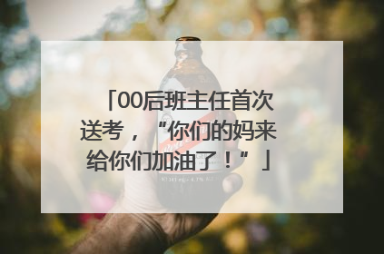 00后班主任首次送考，“你们的妈来给你们加油了！”