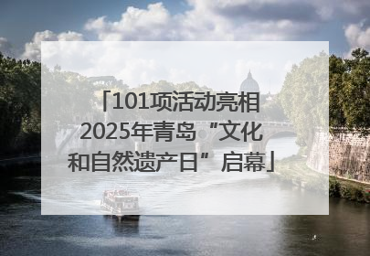 101项活动亮相 2025年青岛“文化和自然遗产日”启幕