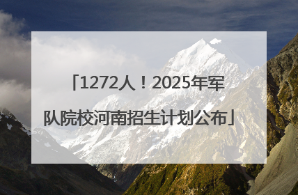 1272人！2025年军队院校河南招生计划公布