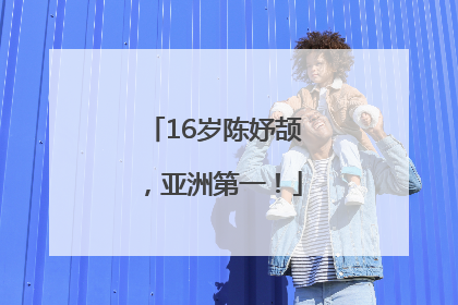 16岁陈妤颉，亚洲第一！