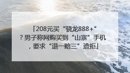 208元买“骁龙888+”？男子称网购买到“山寨”手机，要求“退一赔三”遭拒