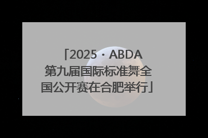 2025・ABDA 第九届国际标准舞全国公开赛在合肥举行