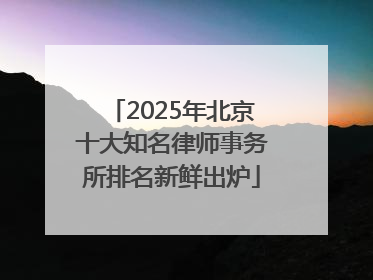2025年北京十大知名律师事务所排名新鲜出炉